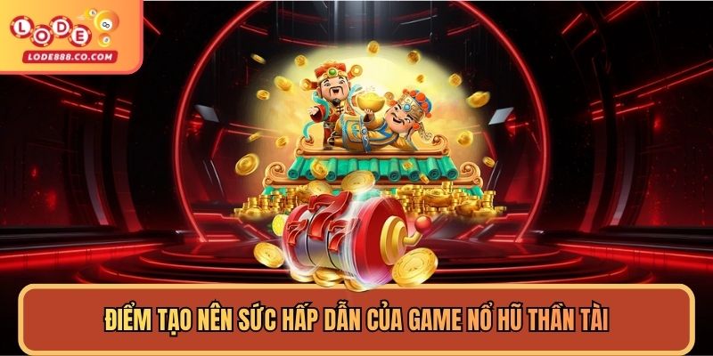 Điểm tạo nên sức hấp dẫn của game nổ hũ Thần Tài