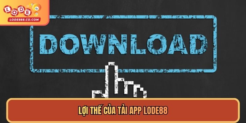 Lợi thế của Tải App Lode88