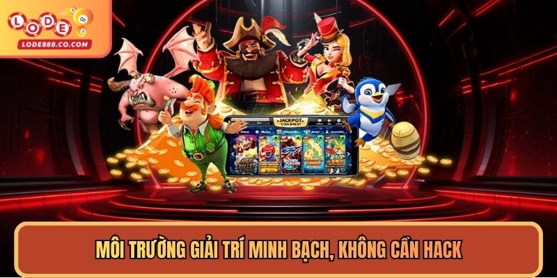 Môi trường giải trí minh bạch, không cần hack